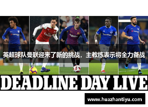 英超球队曼联迎来了新的挑战，主教练表示将全力备战