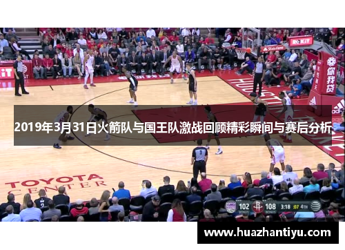 2019年3月31日火箭队与国王队激战回顾精彩瞬间与赛后分析