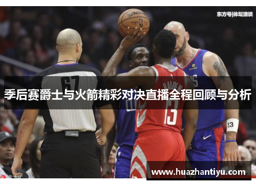 季后赛爵士与火箭精彩对决直播全程回顾与分析