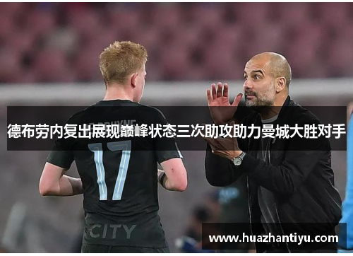 德布劳内复出展现巅峰状态三次助攻助力曼城大胜对手