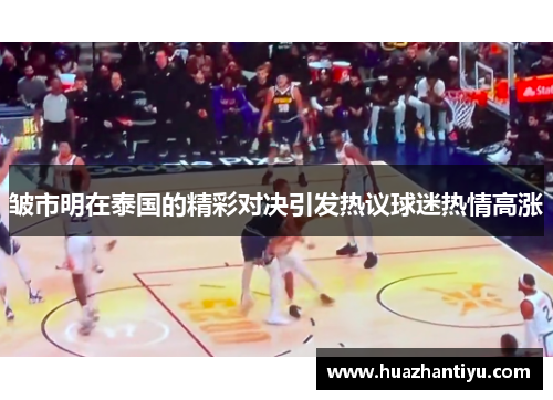 皱市明在泰国的精彩对决引发热议球迷热情高涨