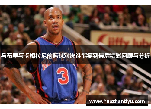 马布里与卡姆拉尼的篮球对决谁能笑到最后精彩回顾与分析
