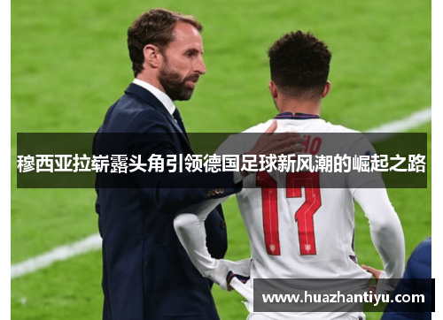 穆西亚拉崭露头角引领德国足球新风潮的崛起之路