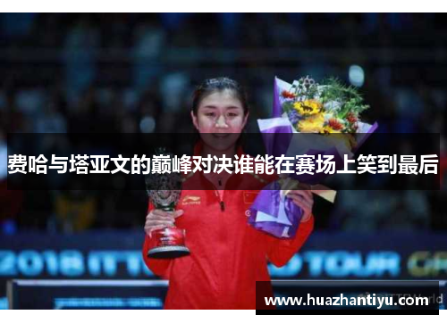 费哈与塔亚文的巅峰对决谁能在赛场上笑到最后